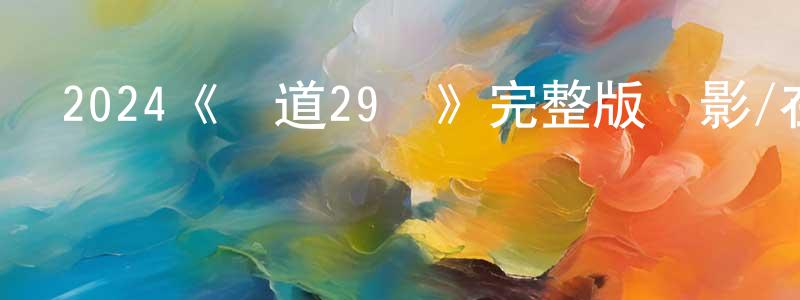 白香云發布2024《國道29號》完整版電影/在線觀看/百度云-美劇天堂